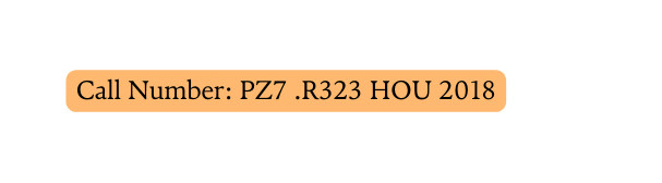 Call Number PZ7 R323 HOU 2018