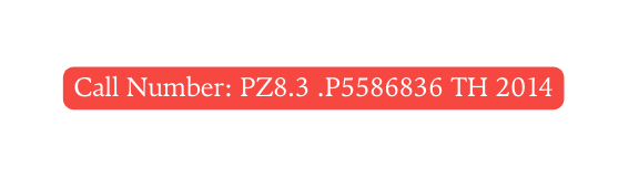 Call Number PZ8 3 P5586836 TH 2014