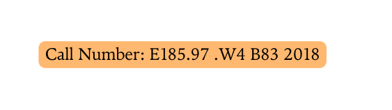 Call Number E185 97 W4 B83 2018