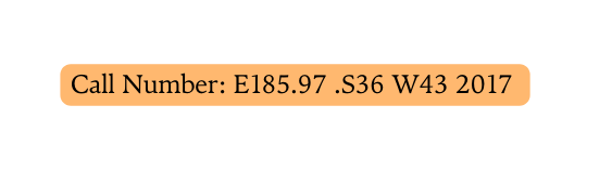 Call Number E185 97 S36 W43 2017