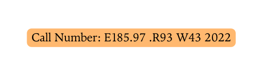 Call Number E185 97 R93 W43 2022