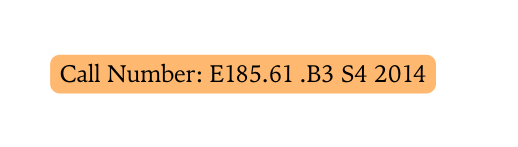 Call Number E185 61 B3 S4 2014