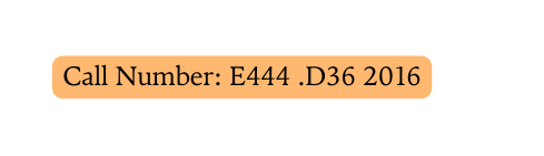 Call Number E444 D36 2016