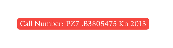 Call Number PZ7 B3805475 Kn 2013