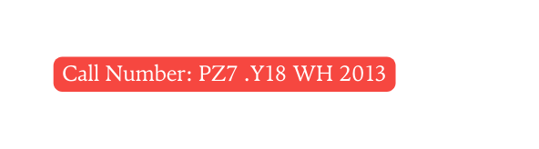 Call Number PZ7 Y18 WH 2013