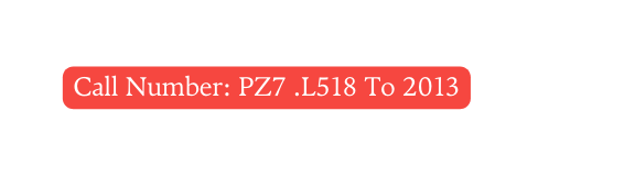 Call Number PZ7 L518 To 2013