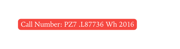 Call Number PZ7 L87736 Wh 2016