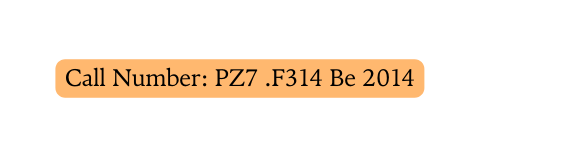 Call Number PZ7 F314 Be 2014